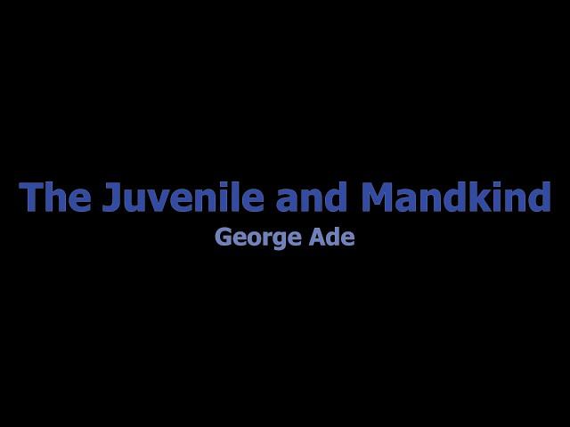 The Juvenile and Mankind - George Ade