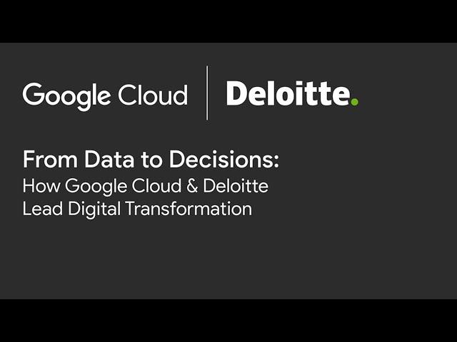 From Data to Decisions: How Google Cloud & Deloitte Lead Digital Transformation