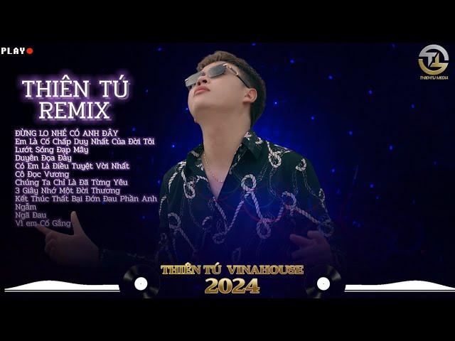 Thiên Tú List Nhạc Remix Hay Nhất | VINAHOUSE | Đừng Lo Nhé Có Anh Đây, Lướt Sóng Đạp Mây