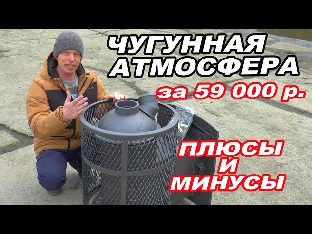 ЧУГУННАЯ печь АТМОСФЕРА за 59 000 рублей.  ПЛЮСЫ и МИНУСЫ.