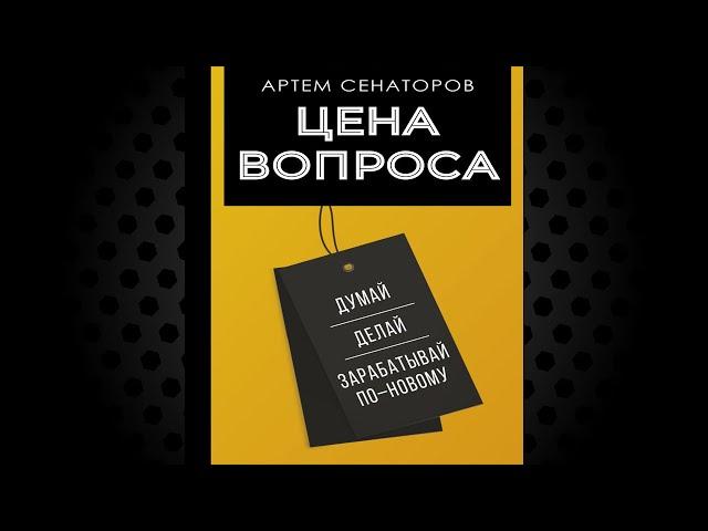 Цена вопроса. Думай, делай и зарабатывай по новому (Артем Сенаторов) Аудиокнига