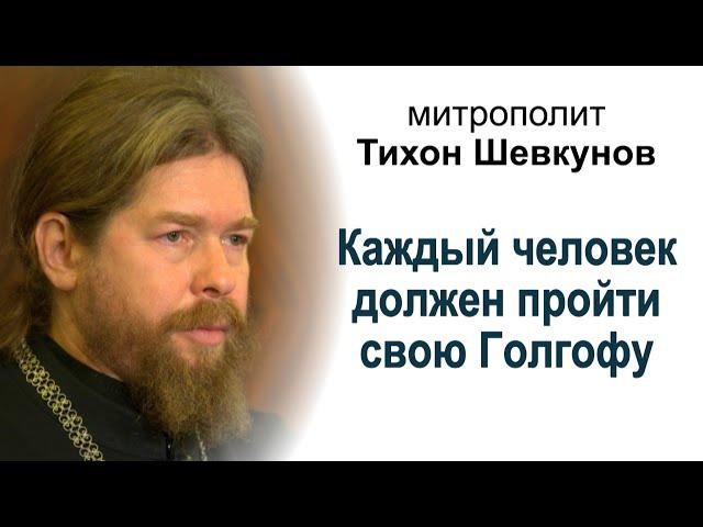 Митрополит Тихон Шевкунов: "Каждый человек должен пройти свою Голгофу"