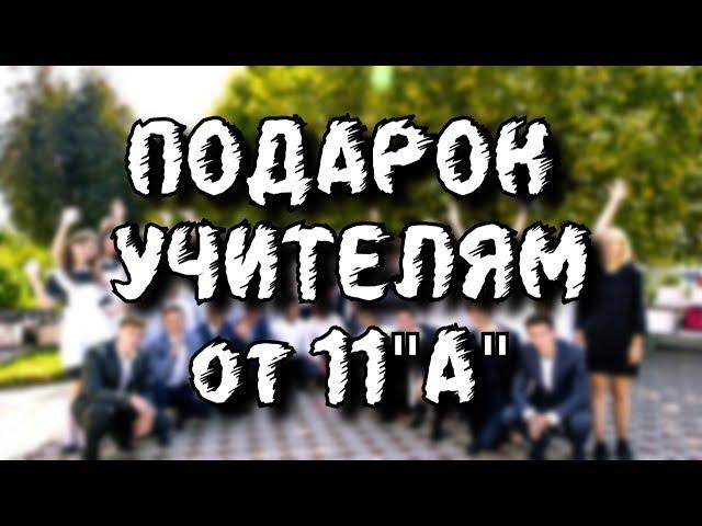 ПОДАРОК УЧИТЕЛЯМ ОТ 11"А"