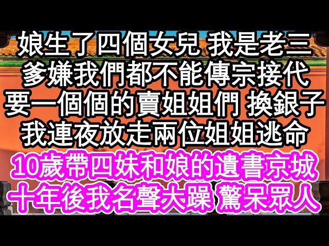 娘生了四個女兒 我是老三，爹嫌我們都不能傳宗接代，要一個個的賣姐姐們 換銀子，我連夜放走兩位姐姐逃命，10歲帶四妹和娘的遺書京城，十年後我名聲大躁 驚呆眾人| #為人處世#生活經驗#情感故事#養老