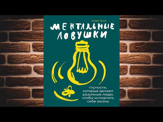 Ментальные ловушки. Глупости, которые делают разумные люди, чтобы испортить себе жизнь (А. Кукла)