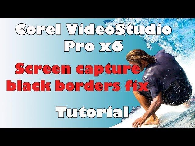 Corel VideoStudio Pro x6, screen capture black borders fix