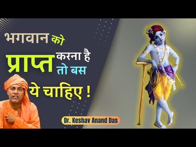 भगवान को प्राप्त करना है तो बस ये चाहिए! || Dr. Keshav Anand Das