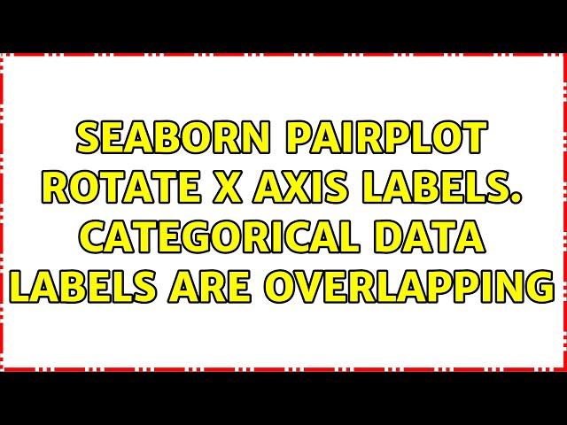 Seaborn PairPlot rotate x axis labels. Categorical data labels are overlapping (2 Solutions!!)