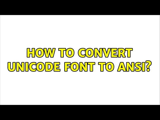 How to convert unicode font to ansi? (2 Solutions!!)