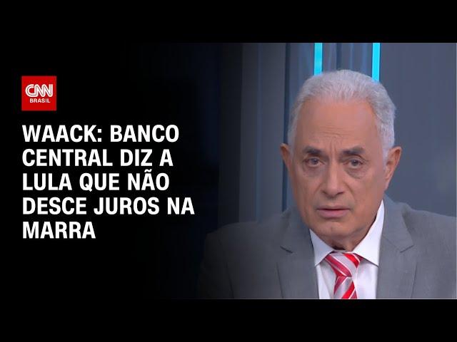 Waack: Banco Central diz a Lula que não desce juros na marra | WW