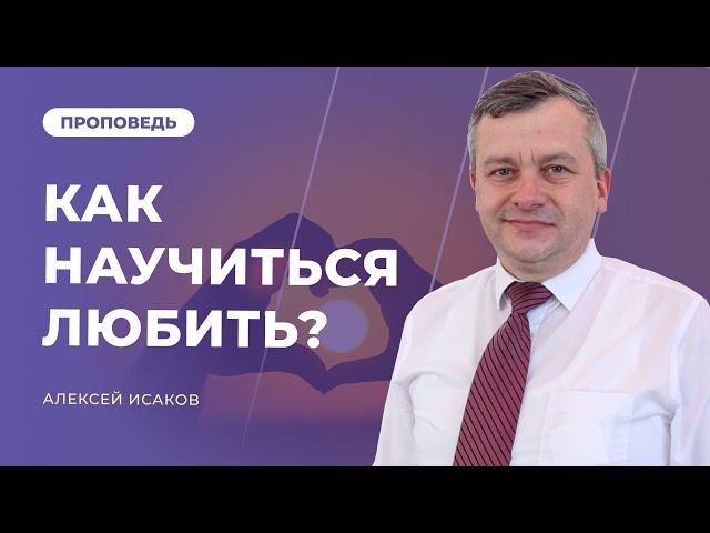 КАК НАУЧИТЬСЯ ЛЮБИТЬ? | Алексей Исаков