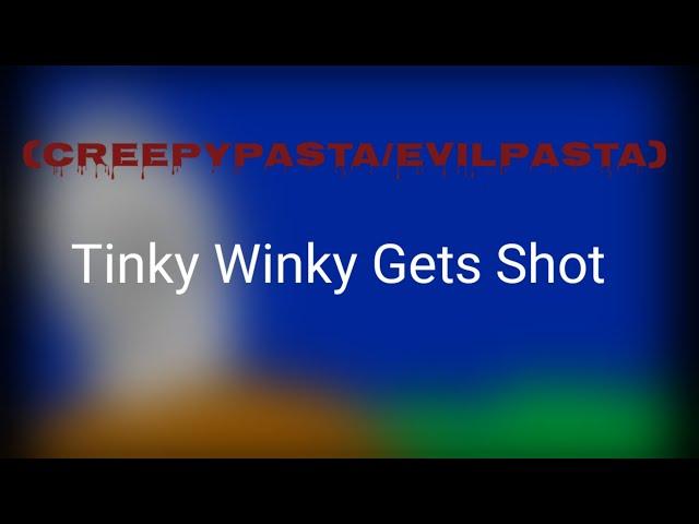 (Creepypasta/Evilpasta) Tinky Winky get Shot