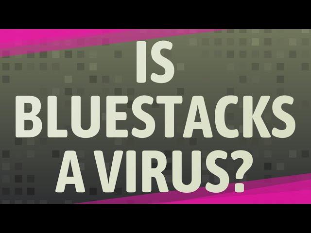 Is bluestacks a virus?