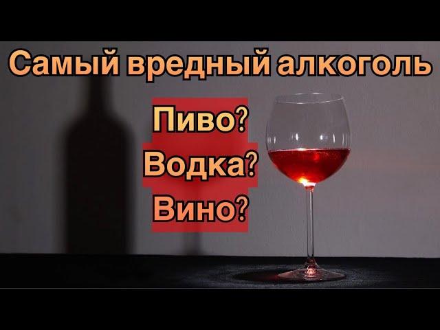 Какой самый вредный алкоголь? Пиво? Вино? Водка? И последствия этого яда...