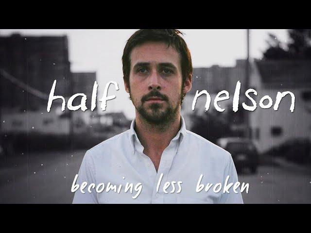 HALF NELSON: Becoming Less Broken