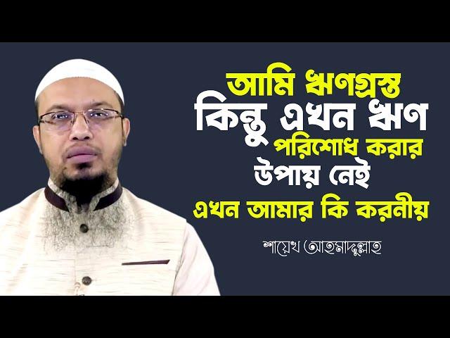 আমি ঋণগ্রস্ত ।কিন্তু এখন ঋণ পরিশোধ করার উপায় নেই ।এখন আমার কি করনীয় shaikh ahmadullah new waz 2022