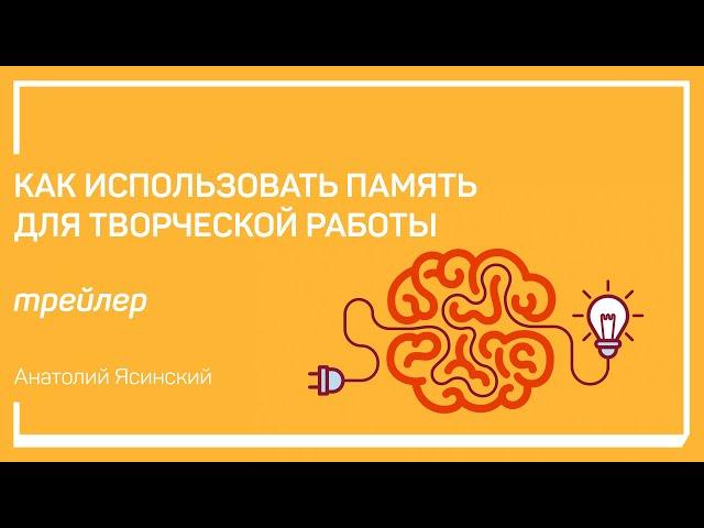 Трейлер класса «Как использовать память для творческой работы». Анатолий Ясинский