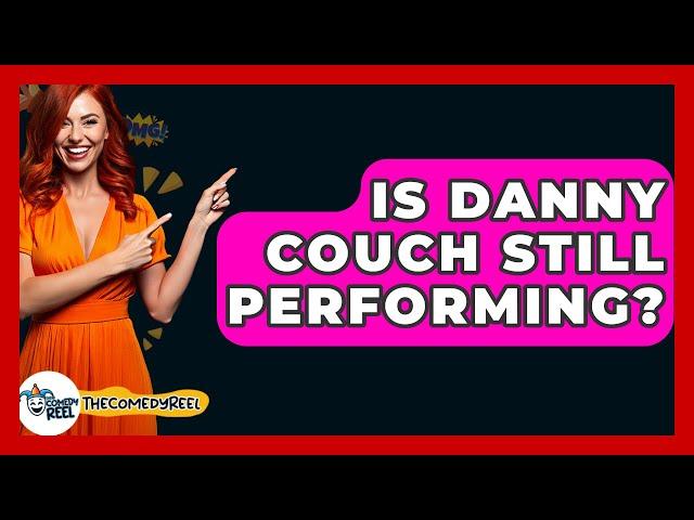 Is Danny Couch Still Performing? - The Comedy Reel