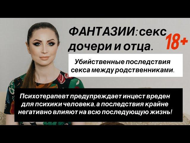 Фантазии: Инцест дочери и отца вреден. Секс между родственниками с последствиями. Психоанализ.