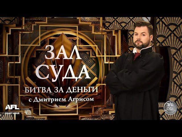 Зал суда. Битва за деньги с Дмитрием Агрисом. 10.10.2018