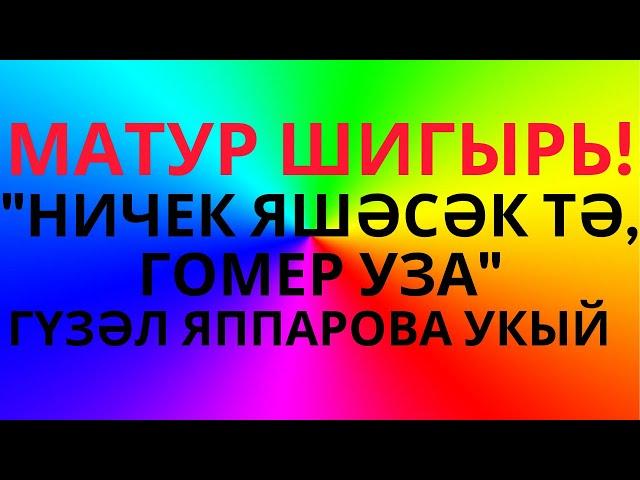 МАТУР ШИГЫРЬ! "НИЧЕК ЯШӘСӘК ТӘ, ГӨМЕР УЗА"... АВТОРЫН БЕЛМИМ