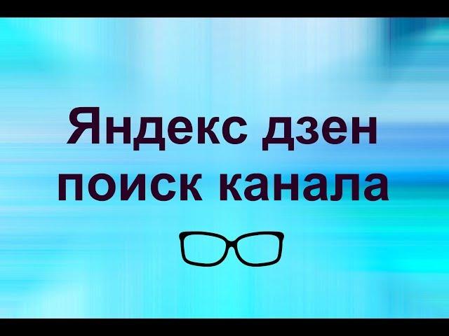 Яндекс дзен для начинающих.  Как найти  нужный канал в Яндекс дзен. Яндекс дзен поиск