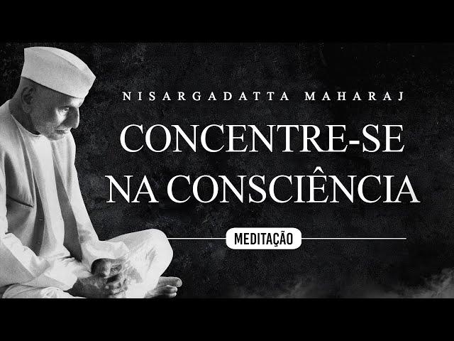 Nisargadatta Maharaj - Meditação - Concentre-se na Consciência