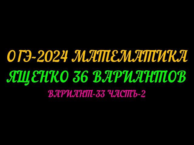 ОГЭ-2024 МАТЕМАТИКА. ЯЩЕНКО-36 ВАРИАНТОВ. ВАРИАНТ-33 ЧАСТЬ-2