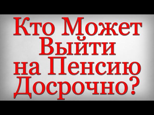 Кто Может Выйти на Пенсию Досрочно