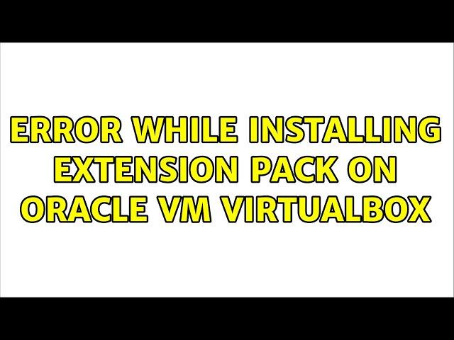 Error while installing extension pack on Oracle VM VirtualBox (2 Solutions!!)