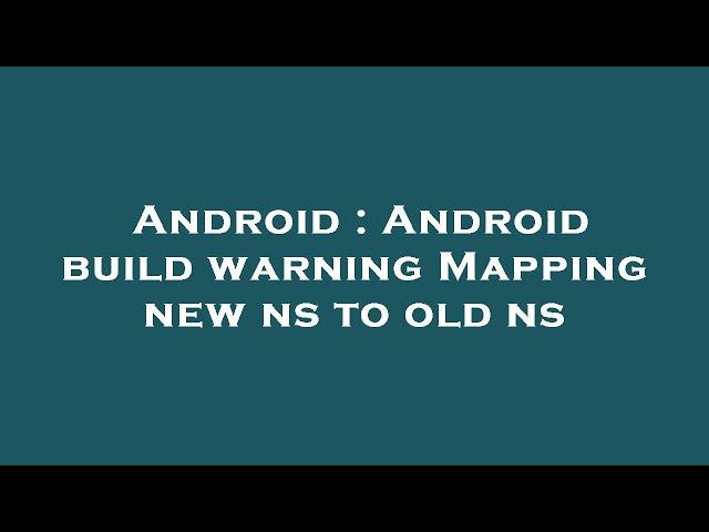 Android : Android build warning Mapping new ns to old ns