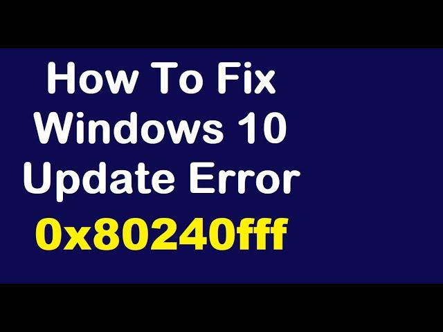 How To Fix Windows 10 Update Error 0x80240fff