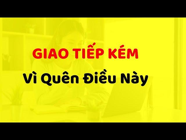 Giao Tiếp Kém Vì Quên Điều Này