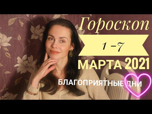 ГОРОСКОП  1 - 7 МАРТА 2021 г. Благоприятные дни..!