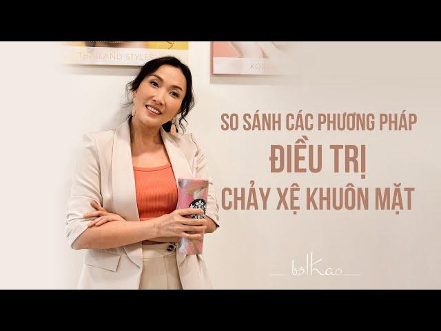 [Bác sĩ Thảo] SO SÁNH CÁC PHƯƠNG PHÁP ĐIỀU TRỊ CHẢY XỆ KHUÔN MẶT