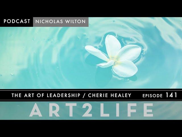 The Art of Leadership - Cherie Healey - The Art2Life Podcast Episode 141