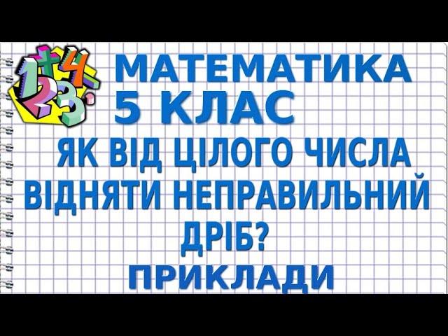 ЯК ВІД ЦІЛОГО ЧИСЛА ВІДНЯТИ НЕПРАВИЛЬНИЙ ДРІБ? Приклади | МАТЕМАТИКА 5 клас