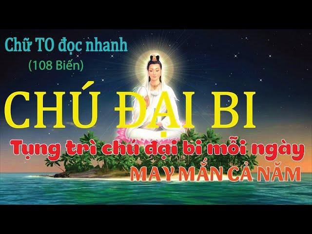 CHÚ ĐẠI BI (108 Biến) chữ TO đọc nhanh. Tụng trì chú đại bi mỗi ngày MAY MẮN CẢ NĂM