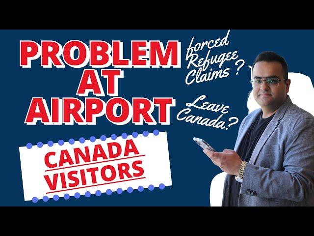 Problems for Visitors at Canada Airport - Forced Refugee claims or Deportation ? Latest IRCC Updates