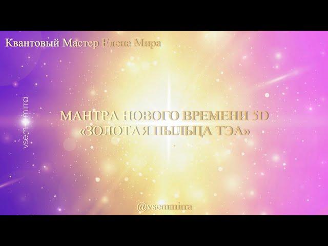 МАНТРА НОВОГО ВРЕМЕНИ 5D «ЗОЛОТАЯ ПЫЛЬЦА ТЭА» • ЕЛЕНА МИРА #мантра #квантовыйпереход #5д