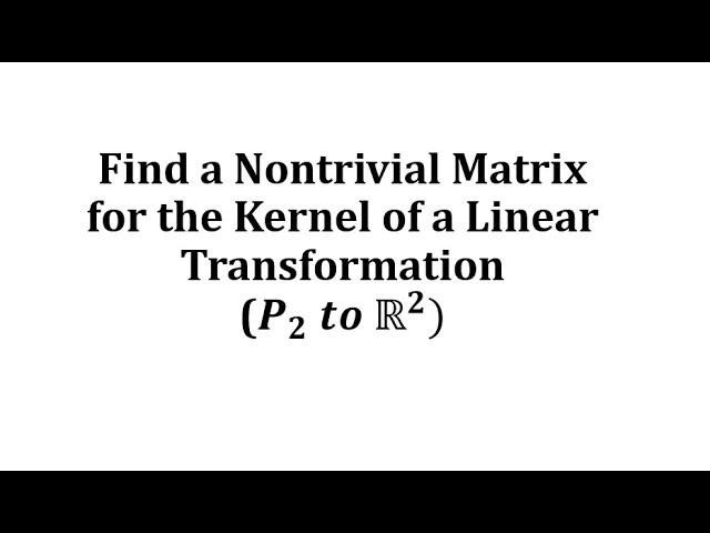 Find a Nontrivial Matrix for the Kernel of a Linear Transformation (P2 to R2)