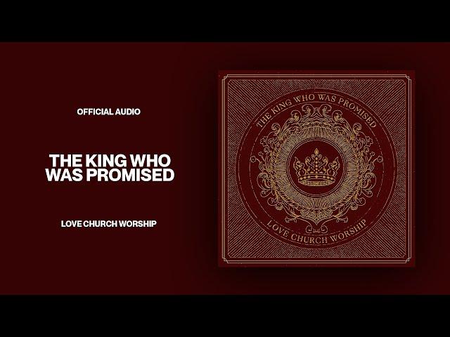 The King Who Was Promised | Official Audio | Love Church Worship