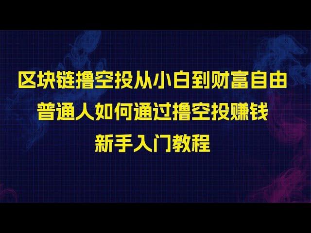 区块链撸空投从小白到财富自由，普通人如何通过撸空投赚钱，新手入门教程