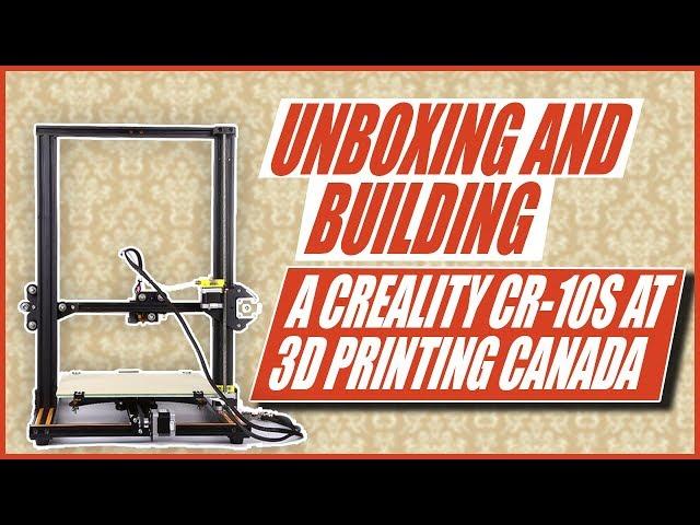 Unboxing and Building a Creality CR-10s at 3D Printing Canada