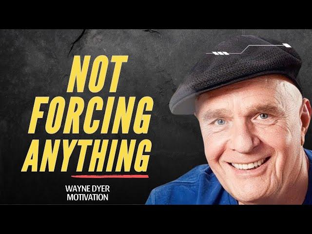 Don't Force Anything | Lessons on Letting Go ~ Wayne Dyer Motivational Speech