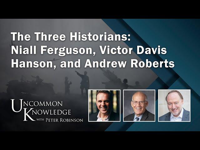 The Three Historians: Niall Ferguson, Victor Davis Hanson, and Andrew Roberts | Uncommon Knowledge