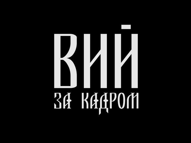 ВИЙ. ЗА КАДРОМ