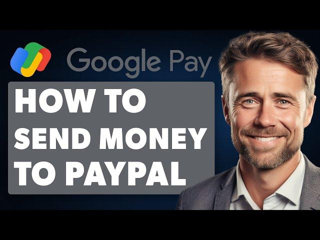 How to Send Money from Google Pay to PayPal (2024 Full Guide)