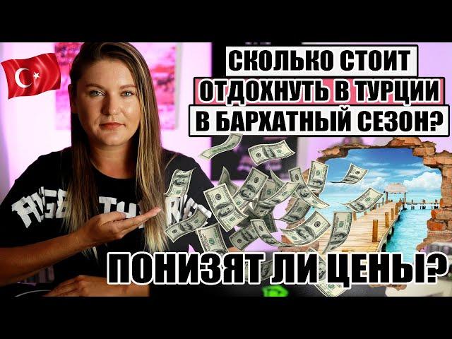 СКОЛЬКО СТОИТ ОТДОХНУТЬ В ТУРЦИИ В БАРХАТНЫЙ СЕЗОН И ПОНИЗЯТ ЛИ ЦЕНЫ?