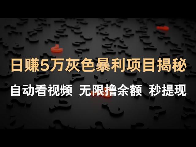 日赚5万灰色暴利挂机赚钱项目揭秘，自动看视频无限撸余额------网赚教程丨赚钱项目丨网赚方法丨被动收入丨2022赚钱的项目丨网赚项目丨网赚实战丨网赚分享丨最快赚钱方法丨最新网赚项目丨创业项目